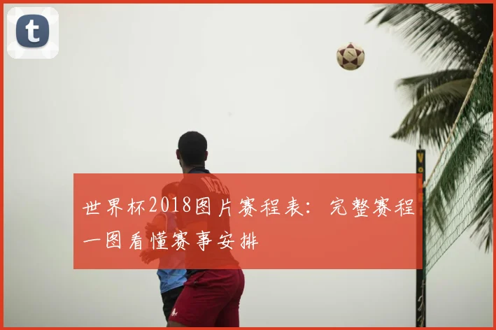 世界杯2018图片赛程表:完整赛程一图看懂赛事安排