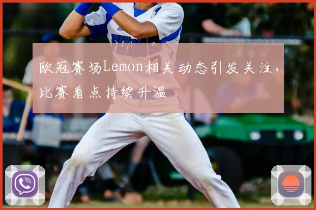 欧冠赛场Lemon相关动态引发关注,比赛看点持续升温