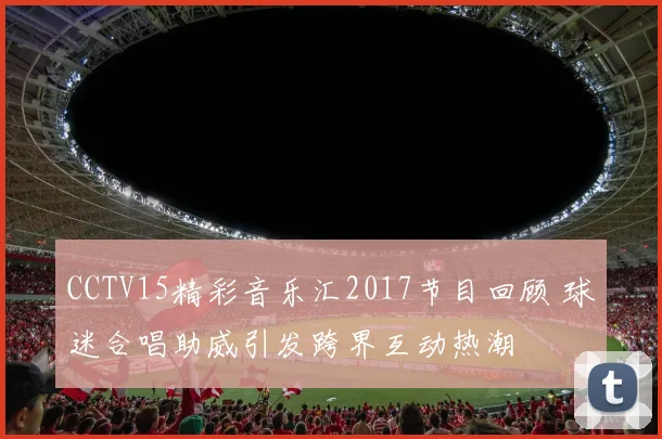 CCTV15精彩音乐汇2017节目回顾 球迷合唱助威引发跨界互动热潮