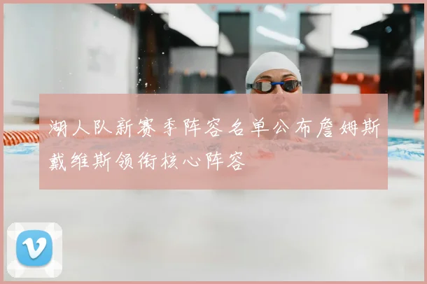 湖人队新赛季阵容名单公布詹姆斯戴维斯领衔核心阵容