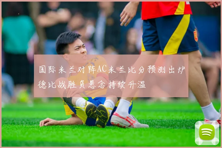 国际米兰对阵AC米兰比分预测出炉德比战胜负悬念持续升温