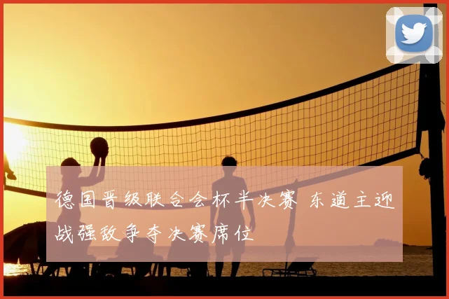 德国晋级联合会杯半决赛 东道主迎战强敌争夺决赛席位