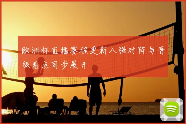 欧洲杯直播赛程更新八强对阵与晋级看点同步展开