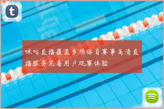 咪咕直播覆盖多项体育赛事高清直播服务完善用户观赛体验