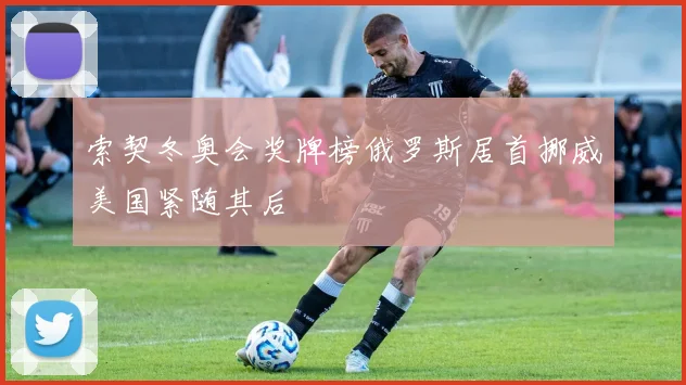 索契冬奥会奖牌榜俄罗斯居首挪威美国紧随其后