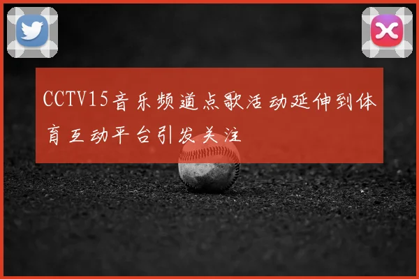 CCTV15音乐频道点歌活动延伸到体育互动平台引发关注