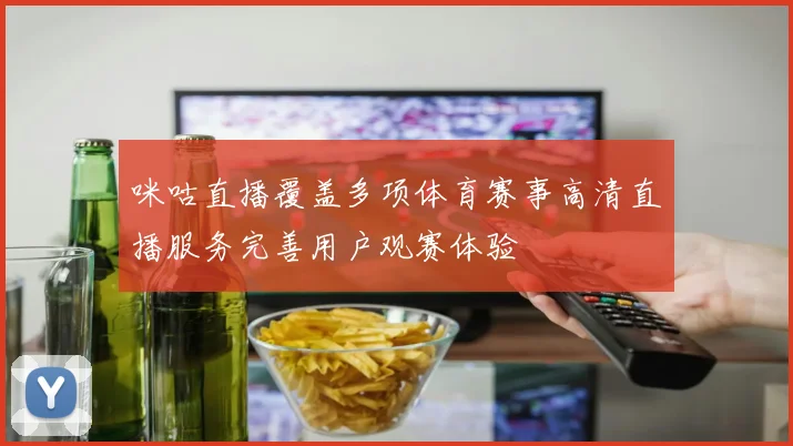 咪咕直播覆盖多项体育赛事高清直播服务完善用户观赛体验
