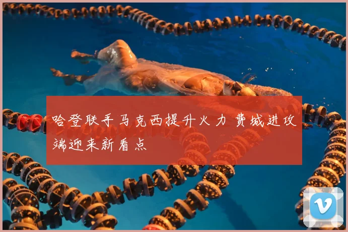 哈登联手马克西提升火力 费城进攻端迎来新看点