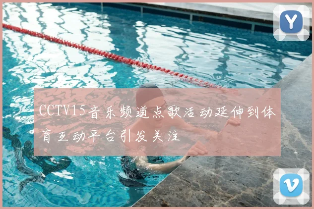 CCTV15音乐频道点歌活动延伸到体育互动平台引发关注