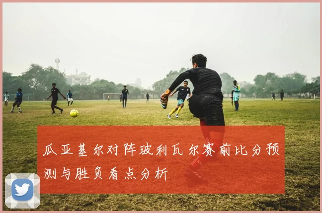 瓜亚基尔对阵玻利瓦尔赛前比分预测与胜负看点分析