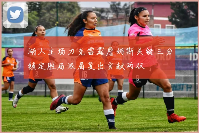 湖人主场力克雷霆詹姆斯关键三分锁定胜局浓眉复出贡献两双