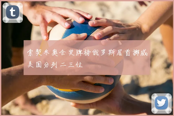 索契冬奥会奖牌榜俄罗斯居首挪威美国分列二三位