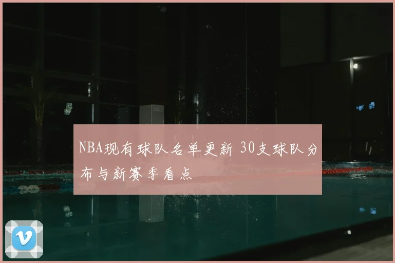 NBA现有球队名单更新 30支球队分布与新赛季看点