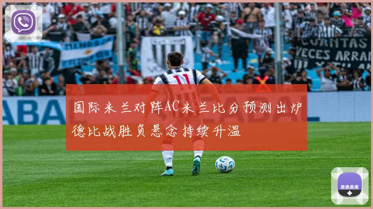 国际米兰对阵AC米兰比分预测出炉德比战胜负悬念持续升温