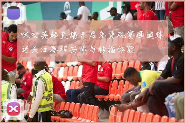 咪咕英超直播开启免费观赛通道球迷关注赛程安排与转播体验