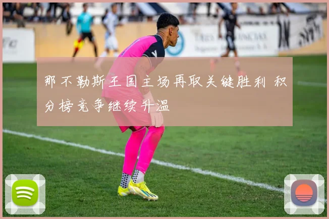 那不勒斯王国主场再取关键胜利 积分榜竞争继续升温