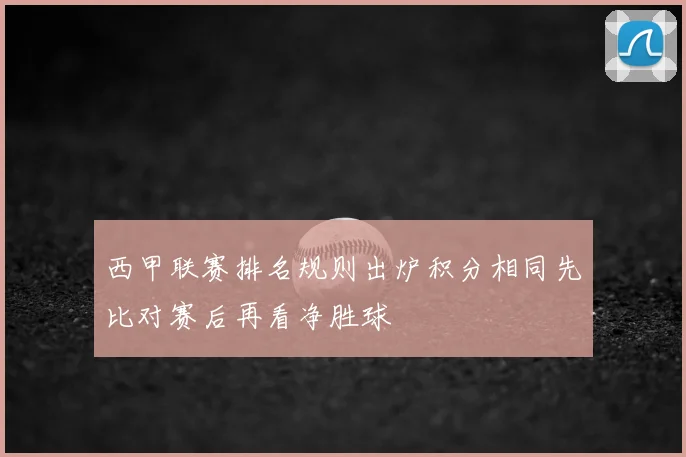 西甲联赛排名规则出炉积分相同先比对赛后再看净胜球